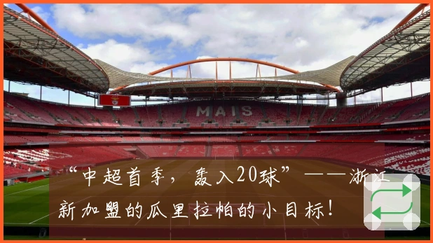 “中超首季，轰入20球”——浙江新加盟的瓜里拉帕的小目标！