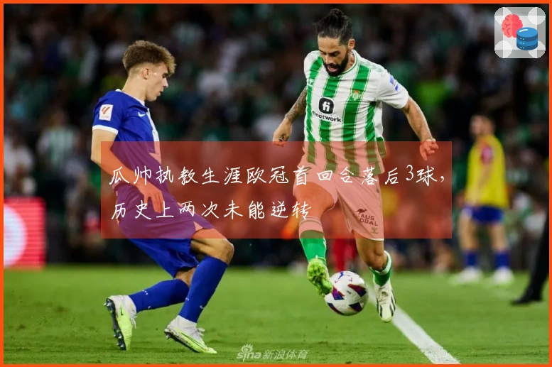 瓜帅执教生涯欧冠首回合落后3球，历史上两次未能逆转