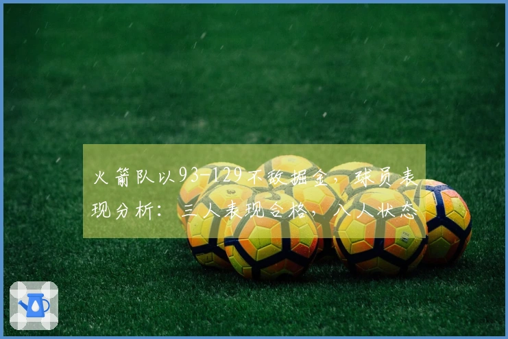 火箭队以93-129不敌掘金，球员表现分析：三人表现合格，八人状态低迷