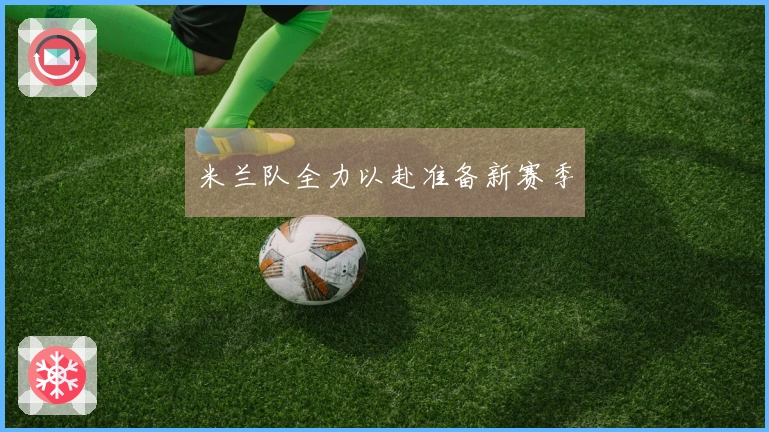 米兰队全力以赴准备新赛季