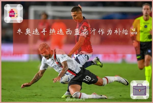 冬奥选手热选西蓝花汁作为补给品