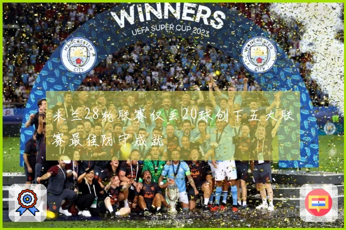 米兰28轮联赛仅丢20球创下五大联赛最佳防守成就