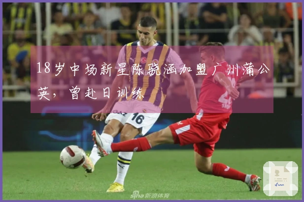 18岁中场新星陈骁涵加盟广州蒲公英，曾赴日训练