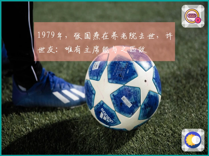 1979年，张国焘在养老院去世，许世友：唯有主席能与之匹敌