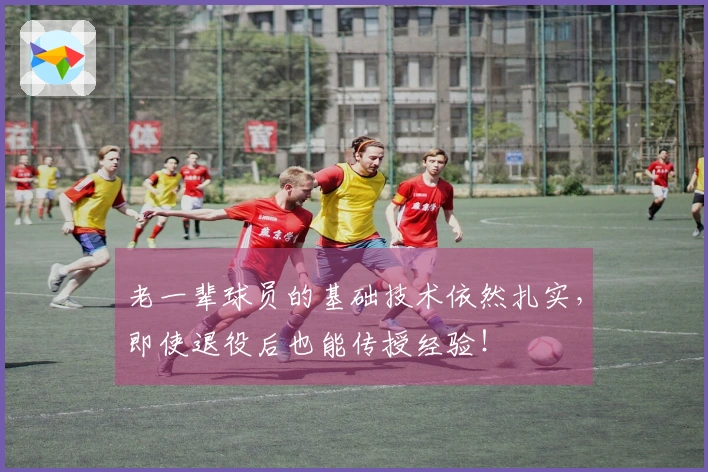 老一辈球员的基础技术依然扎实，即使退役后也能传授经验！