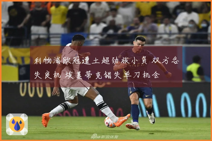 利物浦欧冠遭土超劲旅小负 双方各失良机 埃基蒂克错失单刀机会