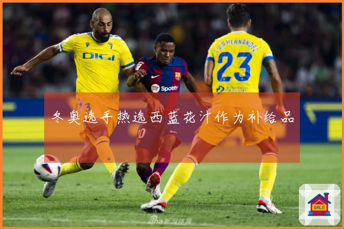 冬奥选手热选西蓝花汁作为补给品