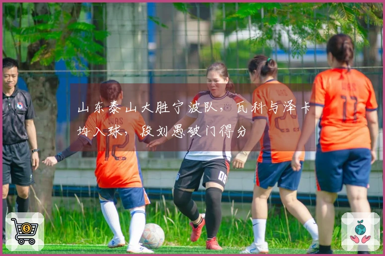 山东泰山大胜宁波队，瓦科与泽卡均入球，段刘愚破门得分