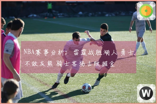 NBA赛事分析：雷霆战胜湖人 勇士不敌灰熊 骑士客场击败掘金