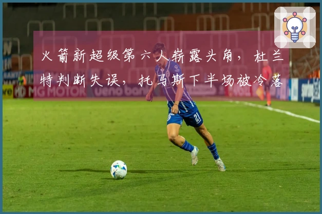 火箭新超级第六人崭露头角，杜兰特判断失误，托马斯下半场被冷落